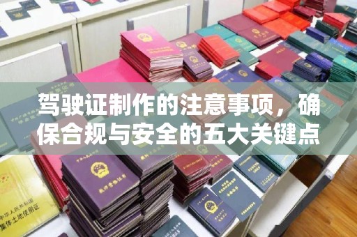 天祝驾驶证制作的注意事项，确保合规与安全的五大关键点